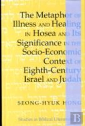 The Metaphor Of Illness And Healing In Hosea And Its Significance In The Socio-Economic Context Of Eighth-Century Israel And Judah