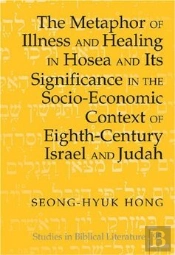 The Metaphor Of Illness And Healing In Hosea And Its Significance In The Socio-Economic Context Of Eighth-Century Israel And Judah