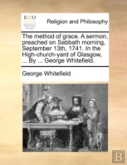 Bertrand.pt - The Method Of Grace. A Sermon, Preached On Sabbath Morning, September 13th, 1741. In The High-Church-Yard Of Glasgow, ... By ... George Whitefield.