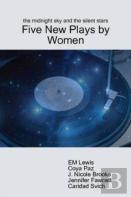 The Midnight Sky And The Silent Stars: Five New Plays By Women