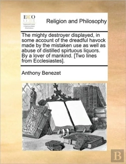 Bertrand.pt - The Mighty Destroyer Displayed, In Some Account Of The Dreadful Havock Made By The Mistaken Use As Well As Abuse Of Distilled Spirtuous Liquors. By A