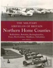 The Military Airfields Of Britain: Northern Home Counties (Bedfordshire, Berkshire, Buckinghamshire, Essex, Hertfordshire, Middlesex, Oxfordshire)