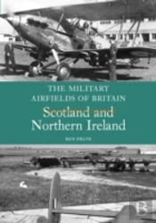 The Military Airfields Of Britain: Scotland And Northern Ireland