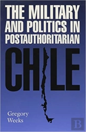 The Military And Politics In Postauthoritarian Chile
