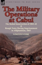 The Military Operations At Cabul-The Kabul Insurrection Of 1841-42 & Rough Notes During Imprisonment In Affghanistan, 1843