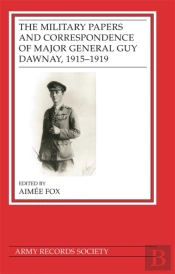 The Military Papers And Correspondence Of Major General Guy Dawnay, 1915â€“1919