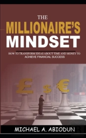 The Millionaire'S Mindset How To Transform Ideas About Time And Money To Achieve Financial Success