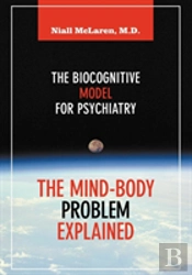 The Mind-Body Problem Explained : The Biocognitive Model For Psychiatry