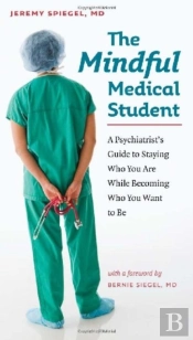 The Mindful Medical Student - A Psychiatrist'S Guide To Staying Who You Are While Becoming Who You Want To Be