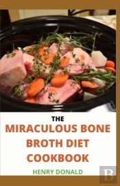 The Miraculous Bone Broth Diet Cookbook