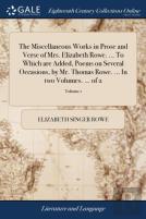 The Miscellaneous Works In Prose And Verse Of Mrs. Elizabeth Rowe. ... To Which Are Added, Poems On Several Occasions, By Mr. Thomas Rowe. ... In Two Volumes. ... Of 2; Volume 1