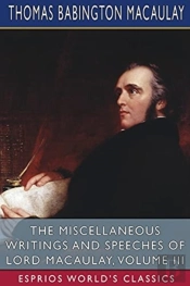 The Miscellaneous Writings And Speeches Of Lord Macaulay, Volume Iii (Esprios Classics)