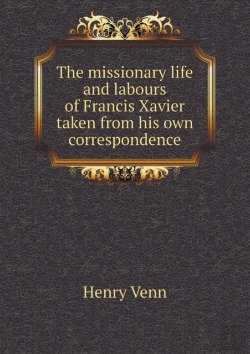 Bertrand.pt - The Missionary Life And Labours Of Francis Xavier Taken From His Own Correspondence
