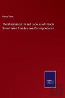 The Missionary Life And Labours Of Francis Xavier Taken From His Own Correspondence