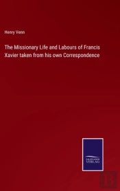 The Missionary Life And Labours Of Francis Xavier Taken From His Own Correspondence
