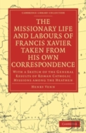 The Missionary Life And Labours Of Francis Xavier Taken From His Own Correspondence
