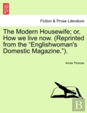 The Modern Housewife; Or, How We Live Now. (Reprinted From The 'Englishwoman'S Domestic Magazine.').