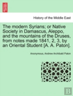 Bertrand.pt - The Modern Syrians; Or Native Society In Damascus, Aleppo, And The Mountains Of The Druses, From Notes Made 1841, 2, 3, By An Oriental Student (A. A.