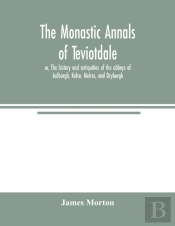 The Monastic Annals Of Teviotdale, Or, T