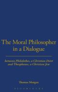 The Moral Philosopher In A Dialogue Between Philalethes, A Christian Deist, And Theophanus, A Christian Jew