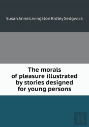 The Morals Of Pleasure Illustrated By Stories Designed For Young Persons