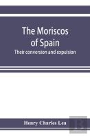The Moriscos Of Spain; Their Conversion And Expulsion