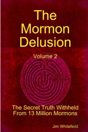 The Mormon Delusion. Volume 2. The Secret Truth Withheld From 13 Million Mormons.