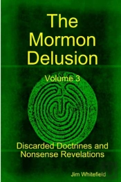 The Mormon Delusion. Volume 3. Discarded Doctrines And Nonsense Revelations.