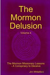 The Mormon Delusion. Volume 4. The Mormon Missionary Lessons - A Conspiracy To Deceive.