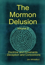 The Mormon Delusion. Volume 5. Doctrine And Covenants - Deception And Concoctions