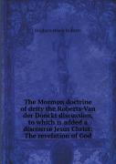 The Mormon Doctrine Of Deity The Roberts-Van Der Donckt Discussion, To Which Is Added A Discourse Jesus Christ