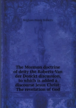 Bertrand.pt - The Mormon Doctrine Of Deity The Roberts-Van Der Donckt Discussion, To Which Is Added A Discourse Jesus Christ
