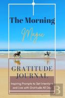 The Morning Magic Gratitude Journal Inspiring Prompts To Set Intentions And Live With Gratitude All Day