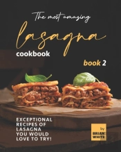 The Most Amazing Lasagna Cookbook - Book 2