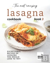 The Most Amazing Lasagna Cookbook - Book 3
