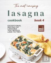 The Most Amazing Lasagna Cookbook - Book 4