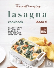 The Most Amazing Lasagna Cookbook - Book 4