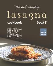 The Most Amazing Lasagna Cookbook - Book 5