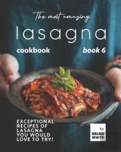 The Most Amazing Lasagna Cookbook - Book 6