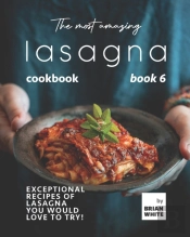 The Most Amazing Lasagna Cookbook - Book 6