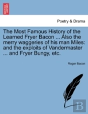 The Most Famous History Of The Learned Fryer Bacon ... Also The Merry Waggeries Of His Man Miles