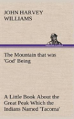 The Mountain That Was 'God' Being A Little Book About The Great Peak Which The Indians Named 'Tacoma' But Which Is Officially Called 'Rainier'