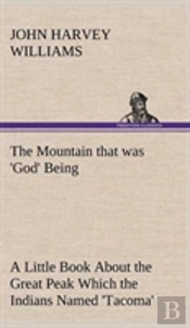 The Mountain That Was 'God' Being A Little Book About The Great Peak Which The Indians Named 'Tacoma' But Which Is Officially Called 'Rainier'