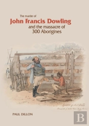 The Murder Of John Francis Dowling And The Massacre Of 300 Aborigines