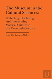 The Museum In The Cultural Sciences - Collecting, Displaying, And Interpreting Material Culture In The Twentieth Century
