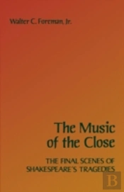 The Music Of The Close: The Final Scenes Of Shakespeare'S Tragedies