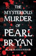 The Mysterious Murder Of Pearl Bryan;Or, The Headless Horror