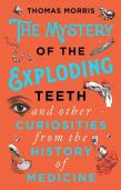 The Mystery Of The Exploding Teeth And Other Curiosities From The History Of Medicine