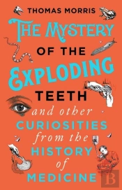 The Mystery Of The Exploding Teeth And Other Curiosities From The History Of Medicine