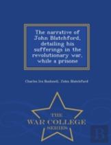 The Narrative Of John Blatchford, Detailing His Sufferings In The Revolutionary War, While A Prisone - War College Series